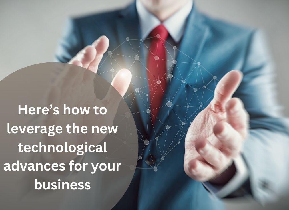 Here’s how to leverage the new technological advances for your business